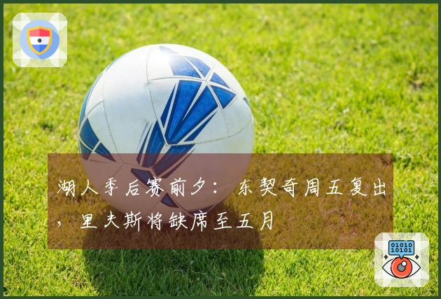湖人季后赛前夕：东契奇周五复出，里夫斯将缺席至五月