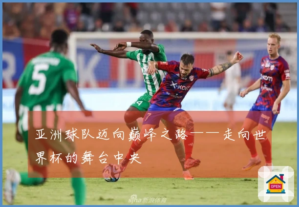 亚洲球队迈向巅峰之路——走向世界杯的舞台中央