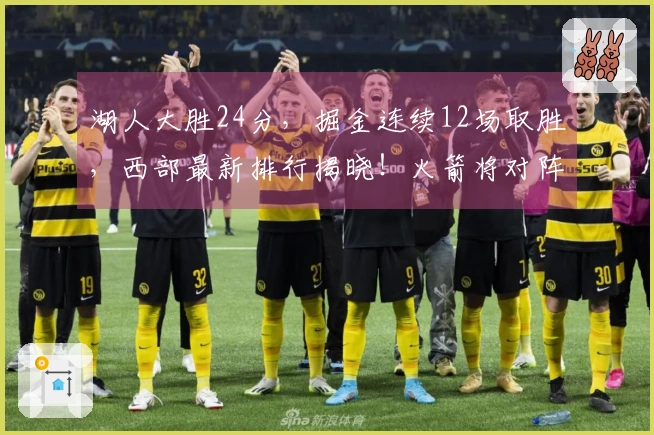 湖人大胜24分，掘金连续12场取胜，西部最新排行揭晓！火箭将对阵湖人