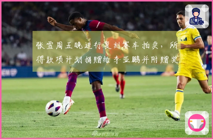 张雪周五晚进行复刻赛车拍卖，所得款项计划捐赠给李亚鹏并附赠奖杯与签名帽！