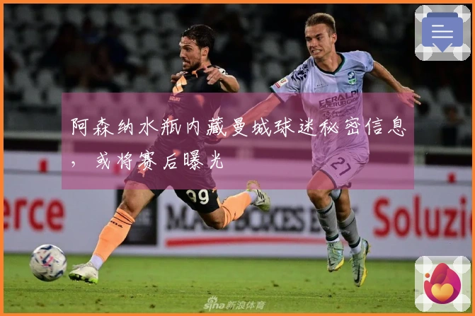阿森纳水瓶内藏曼城球迷秘密信息，或将赛后曝光