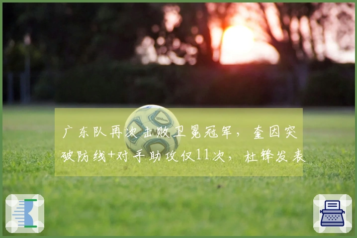 广东队再次击败卫冕冠军，奎因突破防线+对手助攻仅11次，杜锋发表正式声明