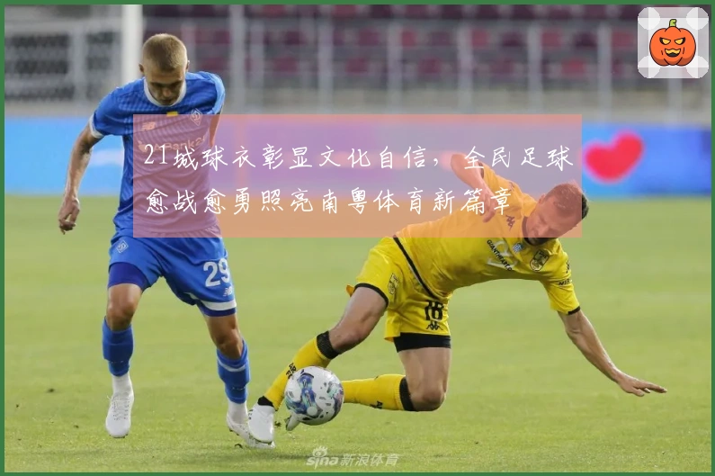 21城球衣彰显文化自信，全民足球愈战愈勇照亮南粤体育新篇章