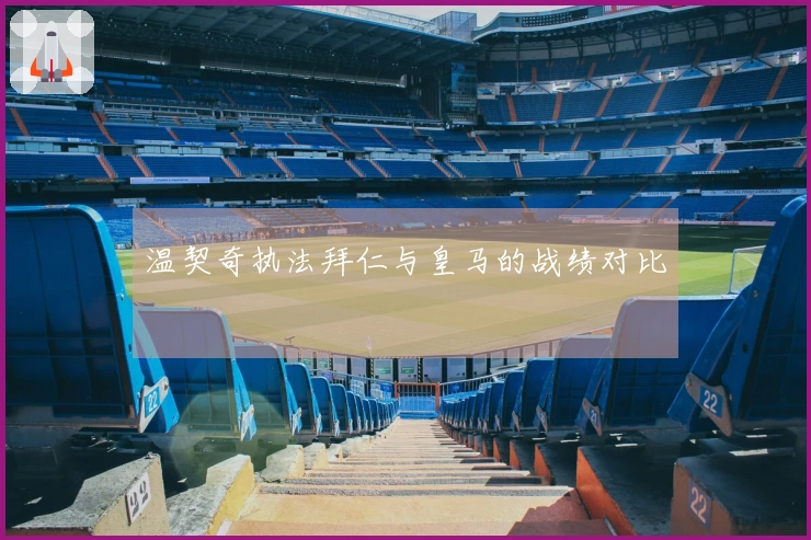 温契奇执法拜仁与皇马的战绩对比