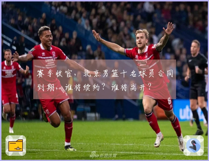赛季收官，北京男篮十名球员合同到期，谁将续约？谁将离开？