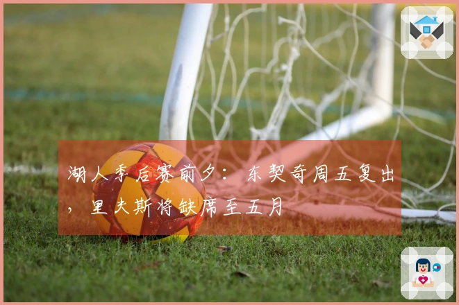湖人季后赛前夕：东契奇周五复出，里夫斯将缺席至五月