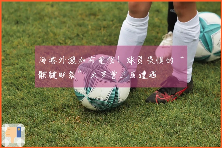 海港外援加布重伤！球员畏惧的“髌腱断裂” 大罗曾三度遭遇
