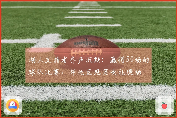 湖人支持者齐声沉默：赢得50场的球队比赛，评论区宛若丧礼现场