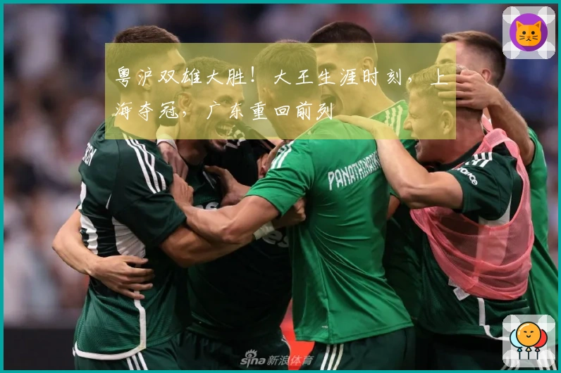 粤沪双雄大胜！大王生涯时刻，上海夺冠，广东重回前列