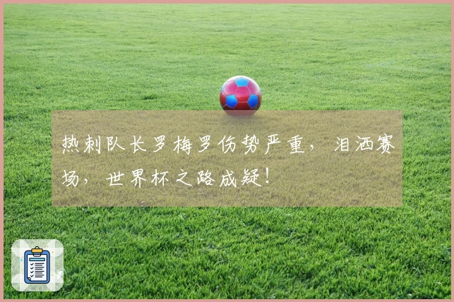 热刺队长罗梅罗伤势严重，泪洒赛场，世界杯之路成疑！