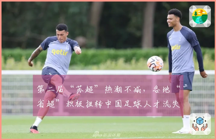 第二届“苏超”热潮不减，各地“省超”积极扭转中国足球人才流失现状