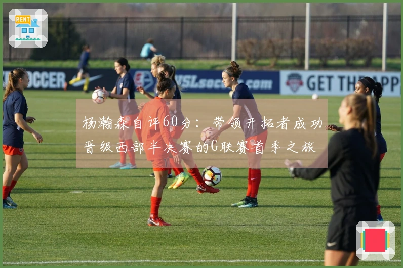 杨瀚森自评60分：带领开拓者成功晋级西部半决赛的G联赛首季之旅