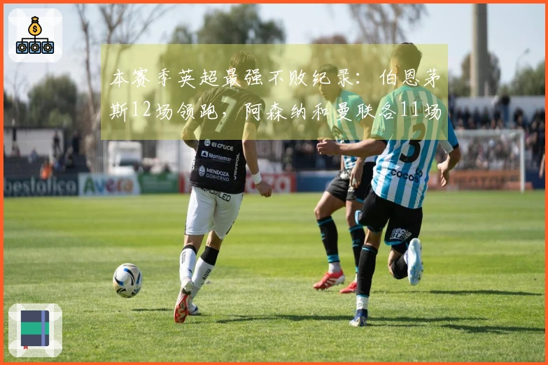 本赛季英超最强不败纪录：伯恩茅斯12场领跑，阿森纳和曼联各11场