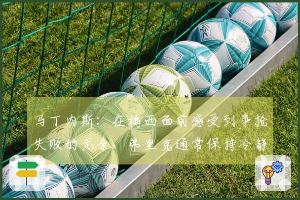 马丁内斯：在梅西面前感受到争抢失败的无奈，弗里克通常保持冷静
