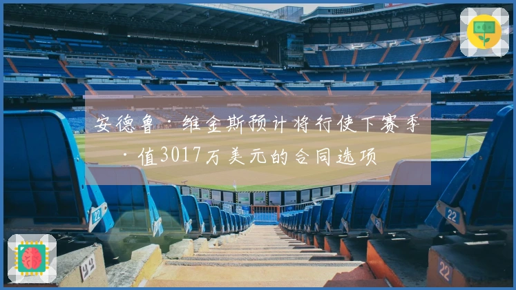 安德鲁·维金斯预计将行使下赛季价值3017万美元的合同选项